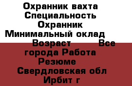 Охранник вахта › Специальность ­ Охранник › Минимальный оклад ­ 55 000 › Возраст ­ 43 - Все города Работа » Резюме   . Свердловская обл.,Ирбит г.